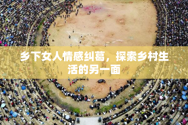 乡下女人情感纠葛，探索乡村生活的另一面