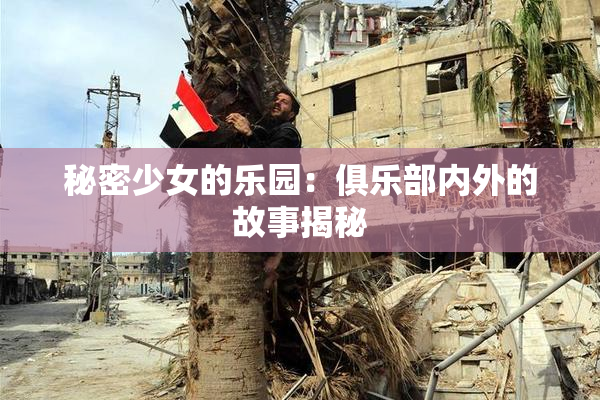 秘密少女的乐园：俱乐部内外的故事揭秘