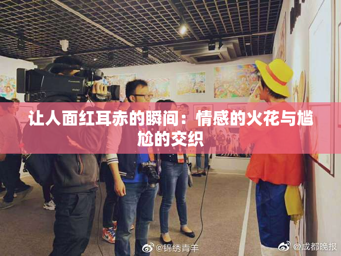 让人面红耳赤的瞬间：情感的火花与尴尬的交织