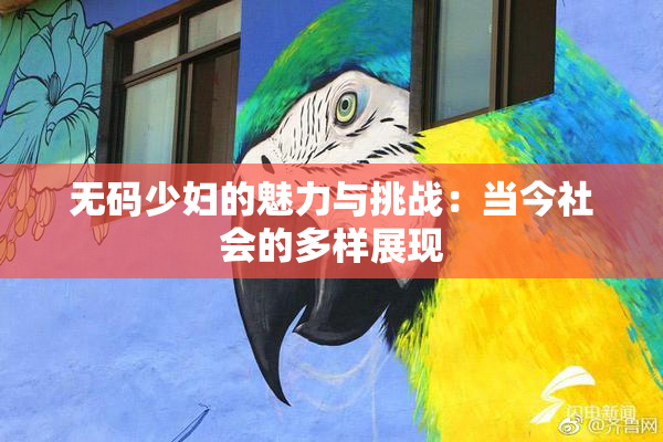 无码少妇的魅力与挑战：当今社会的多样展现