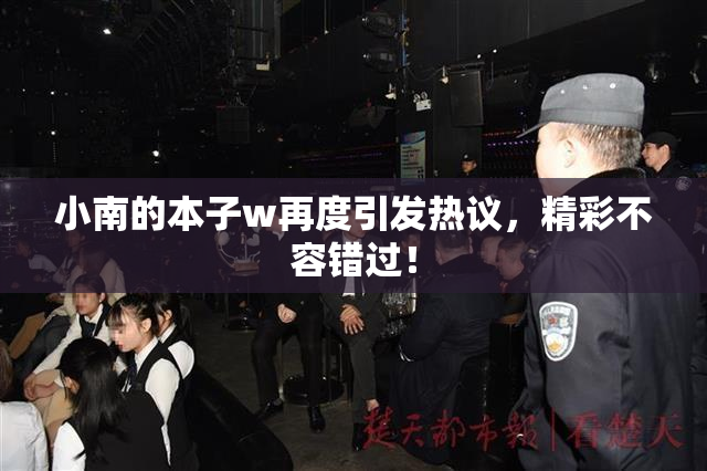 小南的本子w再度引发热议，精彩不容错过！