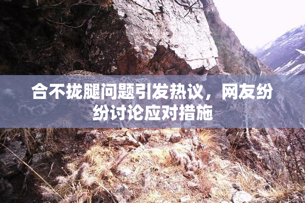 合不拢腿问题引发热议，网友纷纷讨论应对措施