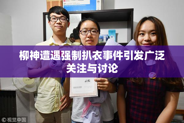 柳神遭遇强制扒衣事件引发广泛关注与讨论