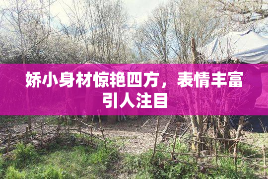 娇小身材惊艳四方，表情丰富引人注目