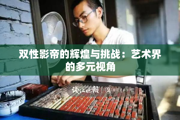 双性影帝的辉煌与挑战：艺术界的多元视角