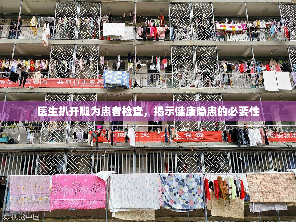 医生扒开腿为患者检查，揭示健康隐患的必要性