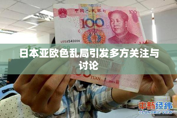 日本亚欧色乱局引发多方关注与讨论
