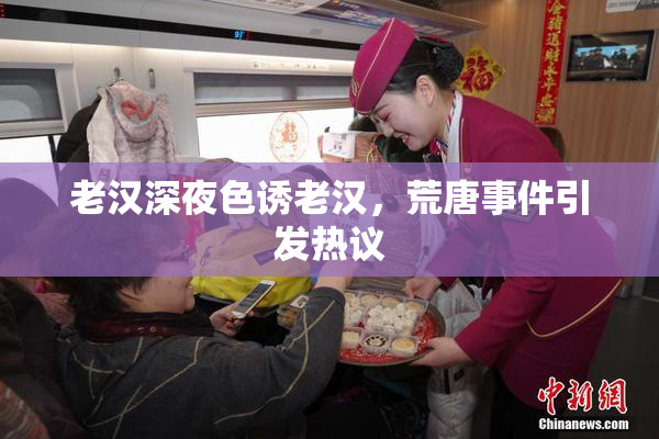 老汉深夜色诱老汉，荒唐事件引发热议
