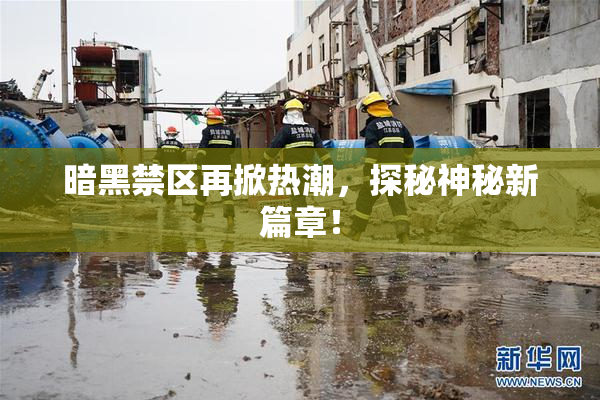 暗黑禁区再掀热潮，探秘神秘新篇章！