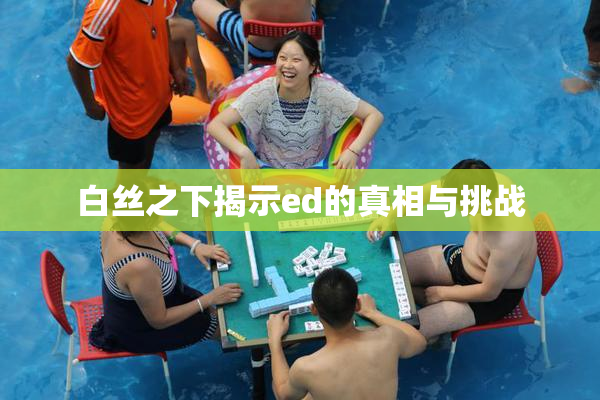 白丝之下揭示ed的真相与挑战
