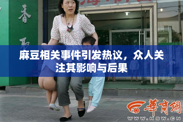 麻豆相关事件引发热议，众人关注其影响与后果