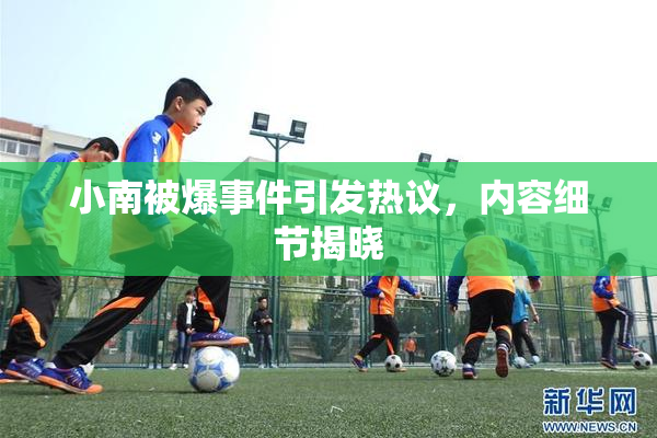 小南被爆事件引发热议，内容细节揭晓