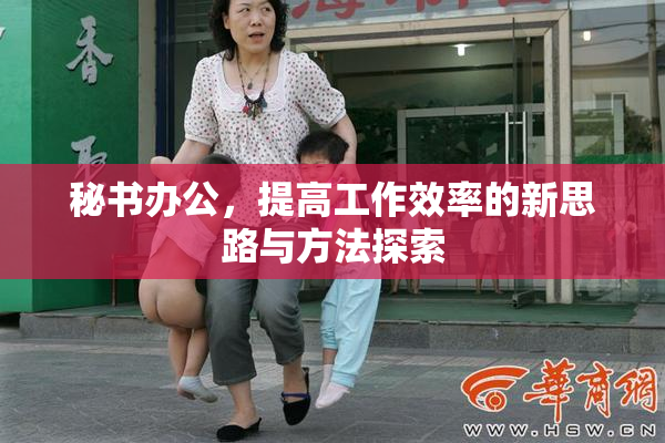 秘书办公，提高工作效率的新思路与方法探索