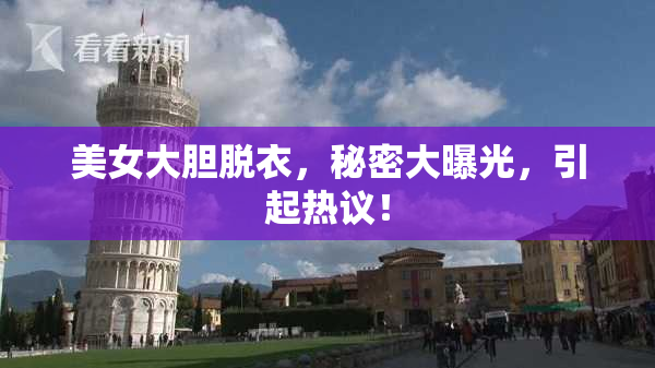 美女大胆脱衣，秘密大曝光，引起热议！