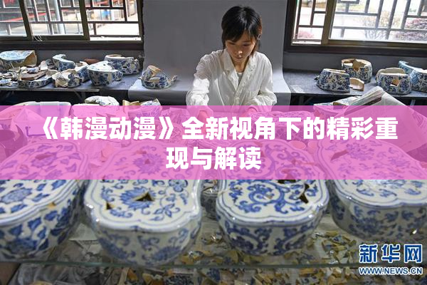 《韩漫动漫》全新视角下的精彩重现与解读