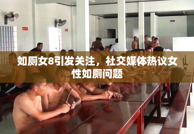如厕女8引发关注，社交媒体热议女性如厕问题