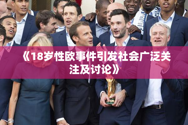 《18岁性欧事件引发社会广泛关注及讨论》