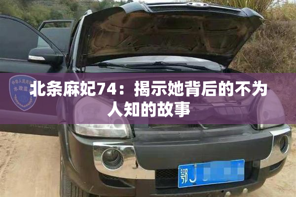北条麻妃74：揭示她背后的不为人知的故事