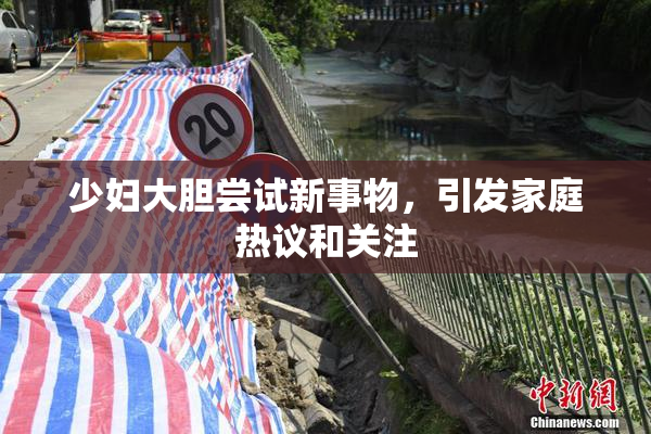 少妇大胆尝试新事物，引发家庭热议和关注