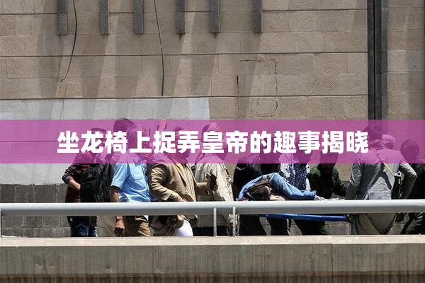 坐龙椅上捉弄皇帝的趣事揭晓