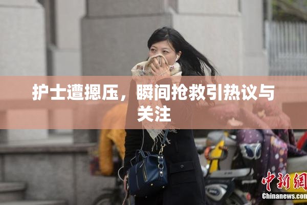 护士遭摁压，瞬间抢救引热议与关注