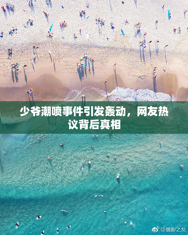 少爷潮喷事件引发轰动，网友热议背后真相