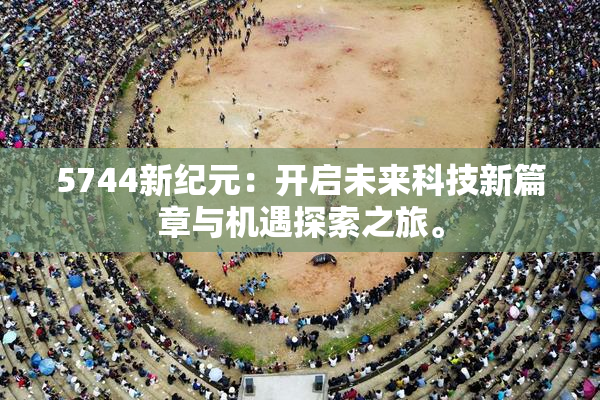 5744新纪元：开启未来科技新篇章与机遇探索之旅。