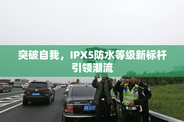 突破自我，IPX5防水等级新标杆引领潮流
