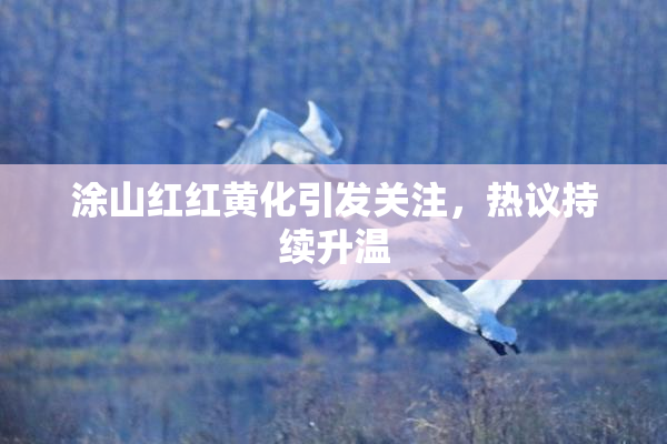 涂山红红黄化引发关注，热议持续升温