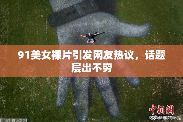 91美女裸片引发网友热议，话题层出不穷