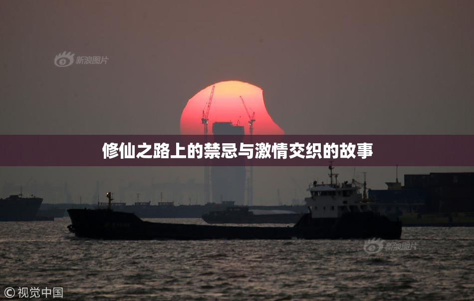 修仙之路上的禁忌与激情交织的故事