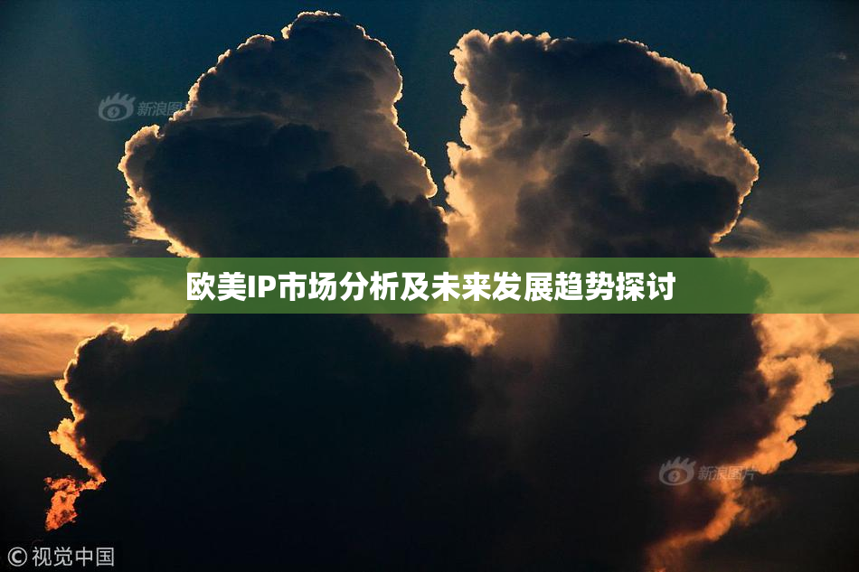 欧美IP市场分析及未来发展趋势探讨