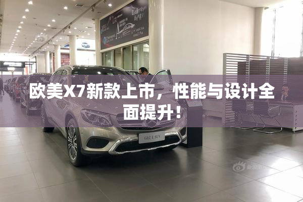 欧美X7新款上市，性能与设计全面提升！
