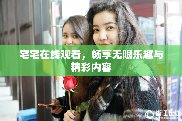 宅宅在线观看，畅享无限乐趣与精彩内容
