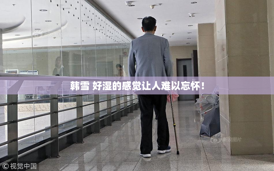韩雪 好湿的感觉让人难以忘怀！