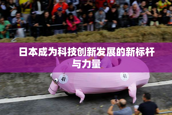 日本成为科技创新发展的新标杆与力量