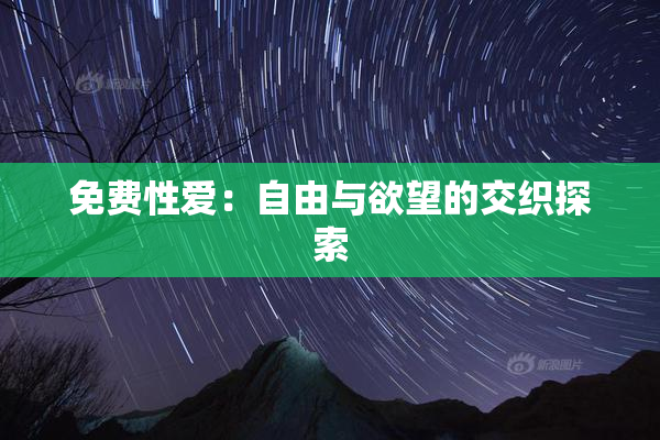 免费性爱：自由与欲望的交织探索