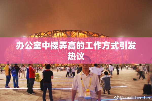 办公室中揉弄高的工作方式引发热议