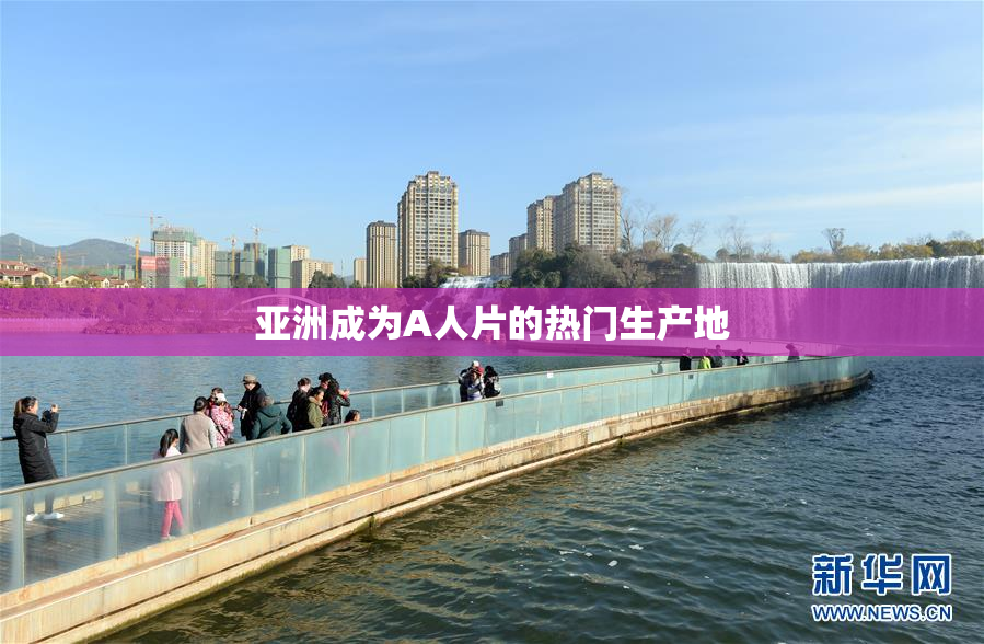亚洲成为A人片的热门生产地