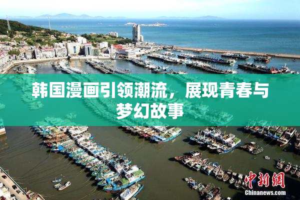 韩国漫画引领潮流，展现青春与梦幻故事