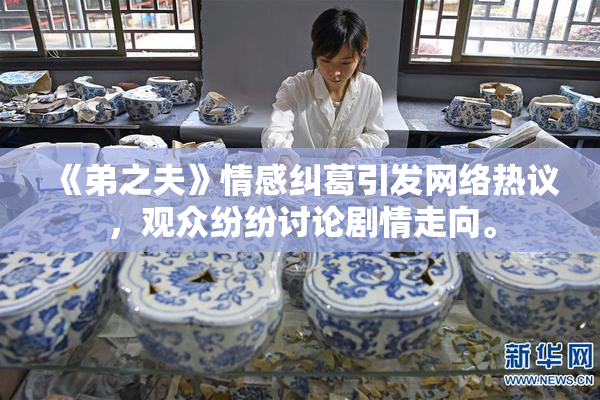 《弟之夫》情感纠葛引发网络热议，观众纷纷讨论剧情走向。