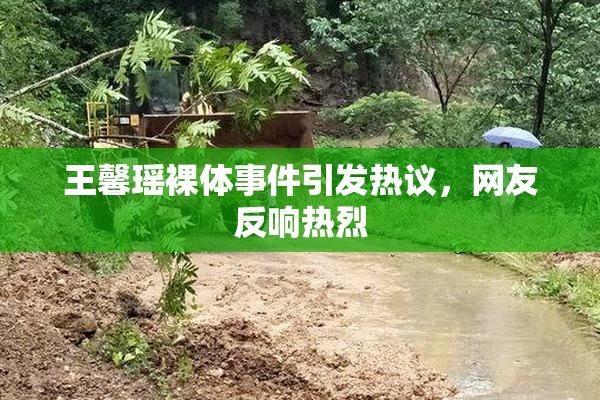 王馨瑶裸体事件引发热议，网友反响热烈