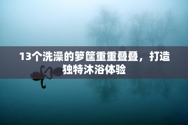 13个洗澡的箩筐重重叠叠，打造独特沐浴体验