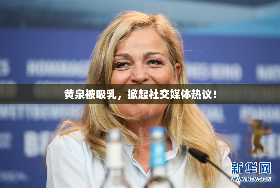 黄泉被吸乳，掀起社交媒体热议！