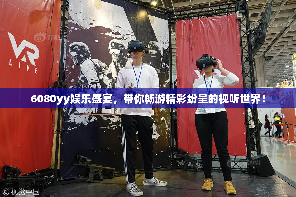 6080yy娱乐盛宴，带你畅游精彩纷呈的视听世界！