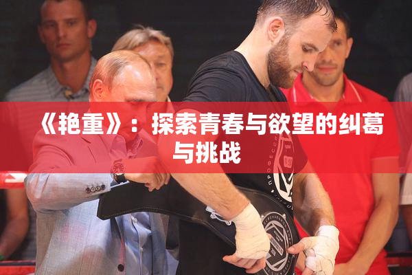 《艳重》：探索青春与欲望的纠葛与挑战