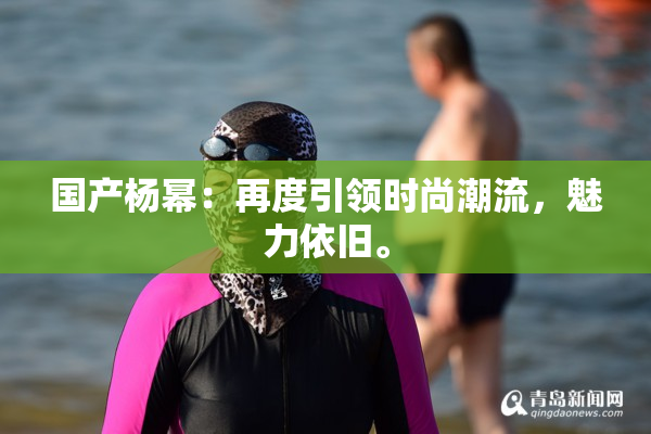 国产杨幂：再度引领时尚潮流，魅力依旧。