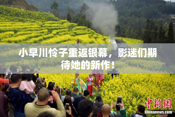 小早川怜子重返银幕，影迷们期待她的新作！