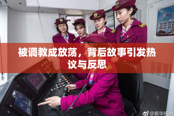 被调教成放荡，背后故事引发热议与反思