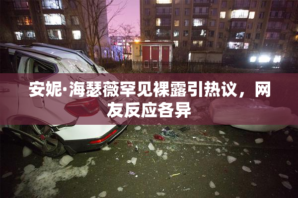 安妮·海瑟薇罕见裸露引热议，网友反应各异